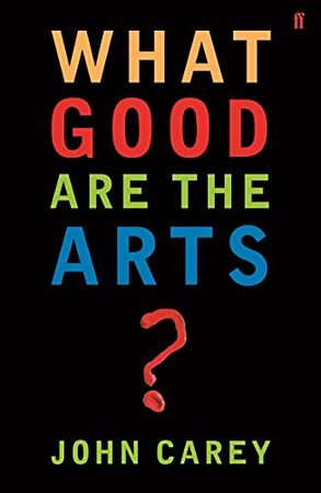 What Good are the Arts? - John Carey