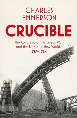 Crucible: the long end of the great war and the birth of a new world, 1917-1924 - Charles Emmerson