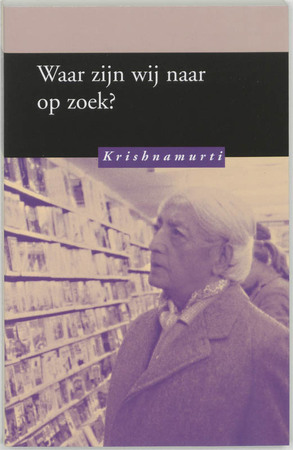 Waar zijn we naar op zoek ? - Krishnamurti Waar zijn we naar op zoek ? - Krishnamurti