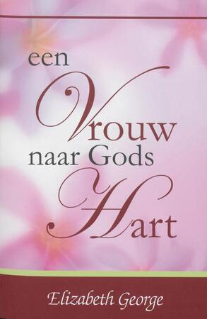 Een Vrouw naar Gods Hart - Elizabeth George Een Vrouw naar Gods Hart - Elizabeth George