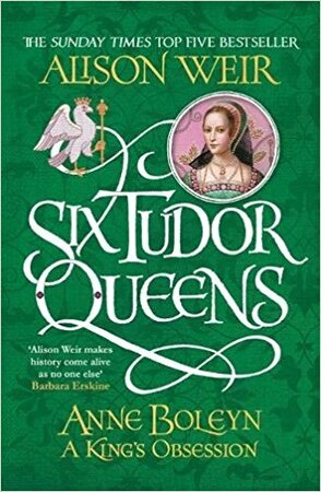 Six Tudor Queens: Anne Boleyn, A King's Obsession - Alison Weir Six Tudor Queens: Anne Boleyn, A King's Obsession - Alison Weir