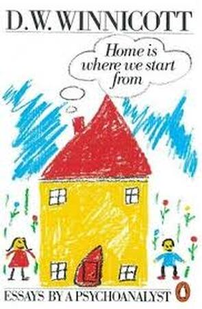 Home is where we start from - D.W. Winnicott Home is where we start from - D.W. Winnicott
