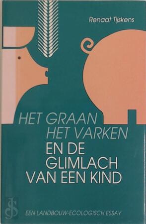 Het graan, het varken en het glimlach van een kind - Renaat Tijskens, Stichting Leefmilieu Het graan, het varken en het glimlach van een kind - Renaat Tijskens, Stichting Leefmilieu