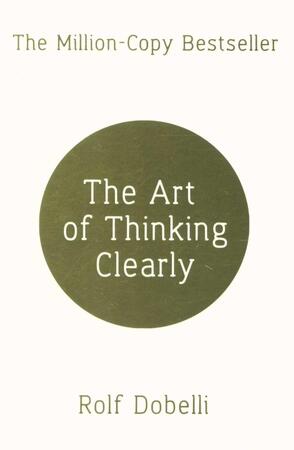 Art Of Thinking Clearly - Rolf Dobelli Art Of Thinking Clearly - Rolf Dobelli