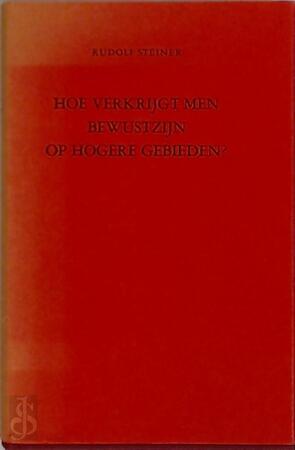 Hoe verkrijgt men bewustzijn op hogere gebieden? - Rudolf Steiner Hoe verkrijgt men bewustzijn op hogere gebieden? - Rudolf Steiner