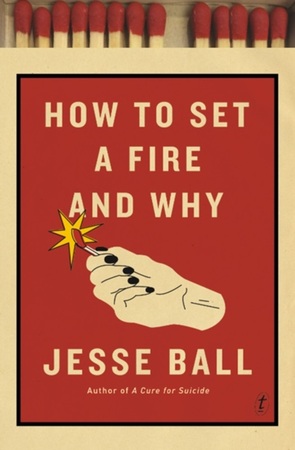How to Set a Fire and Why - Jesse Ball How to Set a Fire and Why - Jesse Ball