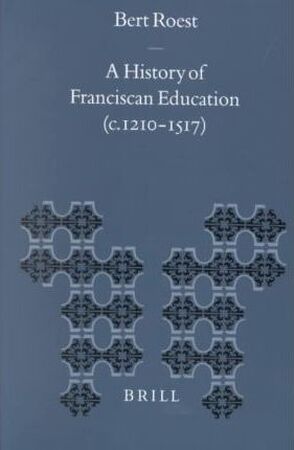 A History of Franciscan Education (C. 1210-1517) - Bert Roest A History of Franciscan Education (C. 1210-1517) - Bert Roest