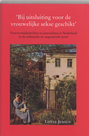 Bij uitsluiting voor de vrouwelijke sekse geschikt: vrouwentijdschriften en journalistes in Nederland in de achttiende en negentiende eeuw - Lotte Jensen Bij uitsluiting voor de vrouwelijke sekse geschikt: vrouwentijdschriften en journalistes in Nederland in de achttiende en negentiende eeuw - Lotte Jensen