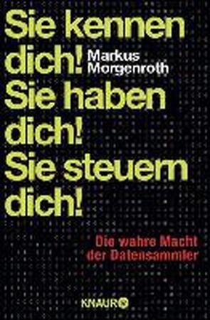 Sie kennen dich! Sie haben dich! Sie steuern dich! Die wahre Macht der Datensammler - Markus Morgenroth