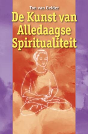 De kunst van de alledaagse spiritualiteit - Ton van Gelder De kunst van de alledaagse spiritualiteit - Ton van Gelder