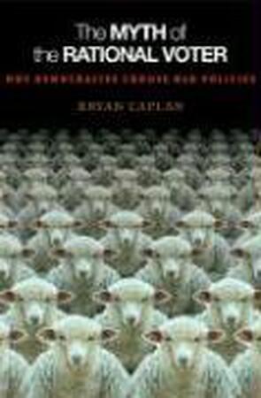 The Myth of the Rational Voter - Why Democracies Choose Bad Policies - Bryan Caplan