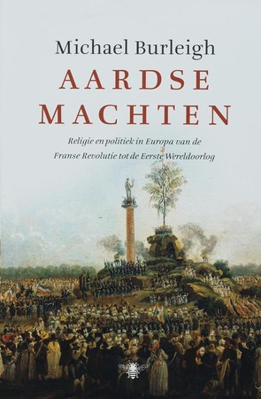 Aardse machten: Religie en politiek in Europa van de Franse Revolutie tot de Eerste Wereldoorlog - Michael Burleigh Aardse machten: Religie en politiek in Europa van de Franse Revolutie tot de Eerste Wereldoorlog - Michael Burleigh