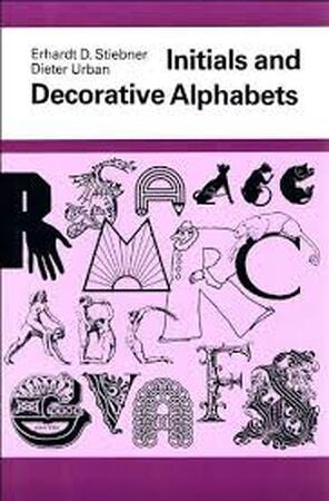 Initials and Decorative Alphabets - Erhardt D. Stiebner, Dieter Urban Initials and Decorative Alphabets - Erhardt D. Stiebner, Dieter Urban