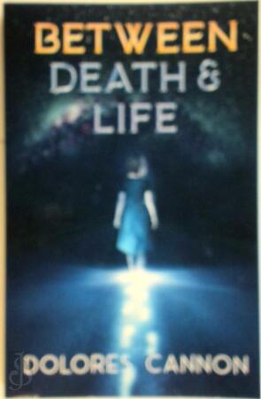 Between Death and Life - Dolores Cannon Between Death and Life - Dolores Cannon