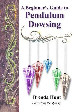 A Beginner's Guide to Pendulum Dowsing - Brenda Hunt A Beginner's Guide to Pendulum Dowsing - Brenda Hunt