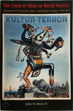 The Clash of Ideas in World Politics - Transnational Networks, States, and Regime Change, 1510-2010 - John Owen