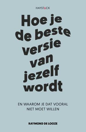 Hoe je de beste versie van jezelf wordt - Raymond de Looze Hoe je de beste versie van jezelf wordt - Raymond de Looze