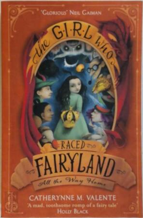 The Girl Who Raced Fairyland All the Way Home - Catherynne M. Valente The Girl Who Raced Fairyland All the Way Home - Catherynne M. Valente