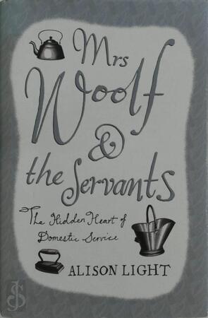 Mrs. Woolf & the servants - The hidden heart of domestic service - Alison Light