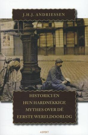 Historici en hun hardnekkige mythes over de Eerste Wereldoorlog - J.H.J. Andriessen Historici en hun hardnekkige mythes over de Eerste Wereldoorlog - J.H.J. Andriessen