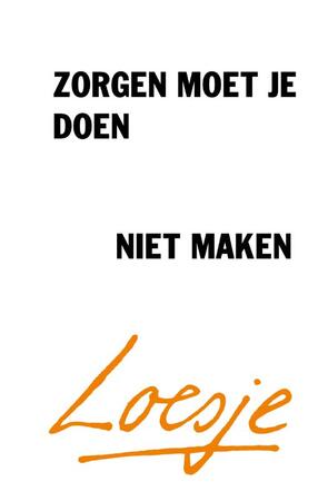 Zorgen moet je doen, niet maken - Loesje Zorgen moet je doen, niet maken - Loesje
