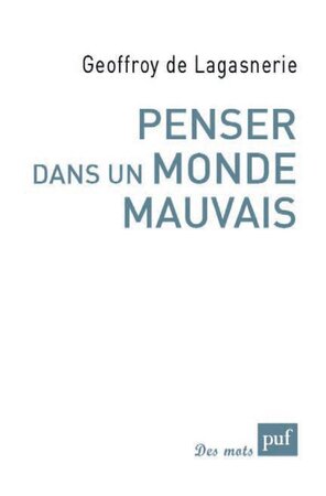 Penser dans un monde mauvais - Geoffroy de Lagasnerie Penser dans un monde mauvais - Geoffroy de Lagasnerie