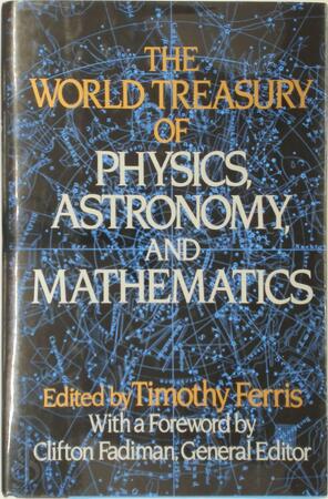 The World Treasury of Physics, Astronomy, and Mathematics - Timothy Ferris, Clifton Fadiman The World Treasury of Physics, Astronomy, and Mathematics - Timothy Ferris, Clifton Fadiman