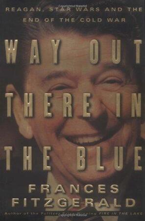 Way out there in the blue: Reagan, Star Wars and the end of the Cold War - Frances Fitzgerald Way out there in the blue: Reagan, Star Wars and the end of the Cold War - Frances Fitzgerald