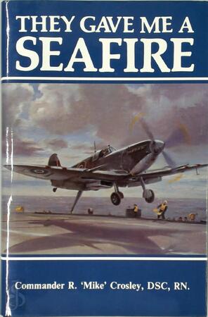 They Gave Me A Seafire - R. 'Mike' Crosley