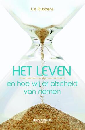 Het leven en hoe wij er afscheid van nemen - Lut Rubbens Het leven en hoe wij er afscheid van nemen - Lut Rubbens
