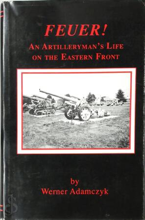 Feuer! An Artilleyman's Life on the Eastern Front - Werner Adamczyk