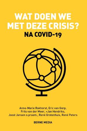 Wat doen we met deze crisis? | Na Covid-19 - Anne-Marie Rakhorst, Eric van Gorp, Frits van der Meer, Jan Hendriks, Joost Jansen, René Grotenhuis, René Peters Wat doen we met deze crisis? | Na Covid-19 - Anne-Marie Rakhorst, Eric van Gorp, Frits van der Meer, Jan Hendriks, Joost Jansen, René Grotenhuis, René Peters