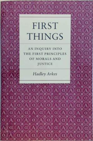First Things - An Inquiry into the First Principles of Morals and Justice - H Arkes