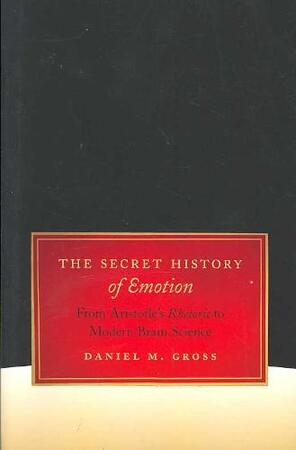 The Sceret Histroy of Emotion - From Artistole's Rhetoric to Modern Brain Science - Daniel M Gross