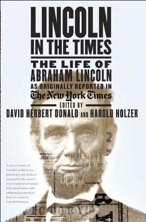Lincoln in the Times - The life of Abraham Lincoln - David Herbert Donald, Harold Holzer