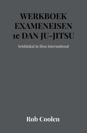 WERKBOEK EXAMENEISEN 1e DAN JU-JITSU - Rob Coolen WERKBOEK EXAMENEISEN 1e DAN JU-JITSU - Rob Coolen