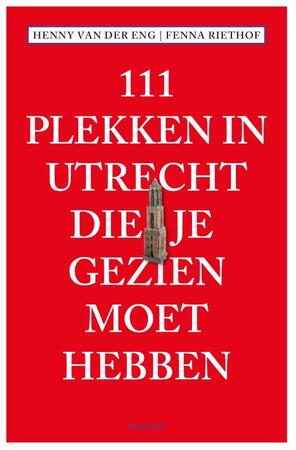 111 Plekken in Utrecht die je gezien moet hebben - Fenna Riethof, Henny van der Eng 111 Plekken in Utrecht die je gezien moet hebben - Fenna Riethof, Henny van der Eng