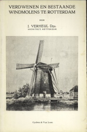 Verdwenen en bestaande windmolens te Rotterdam. - J. Verheul Verdwenen en bestaande windmolens te Rotterdam. - J. Verheul