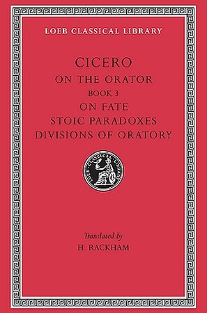 Rhetorical Treatises - De Oratore Book III, De Fato, Paradoxa Stoicorum, Partitiones Oratoriae L349 V 4 (Trans. Rackham)(Latin) - Cicero Rhetorical Treatises - De Oratore Book III, De Fato, Paradoxa Stoicorum, Partitiones Oratoriae L349 V 4 (Trans. Rackham)(Latin) - Cicero