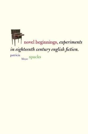 Novel Beginnings - Experiments in Eighteenth- Century English Fiction - Patricia Meyer Spacks