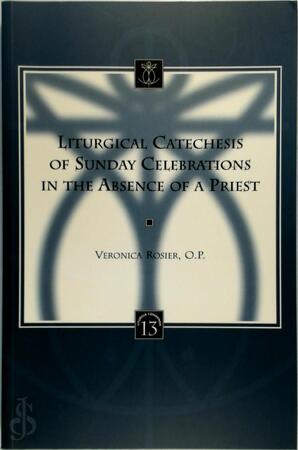 Liturgical Catechesis of Sunday Celebrations in the Absence of a Priest - Veronica C. Rosier Liturgical Catechesis of Sunday Celebrations in the Absence of a Priest - Veronica C. Rosier
