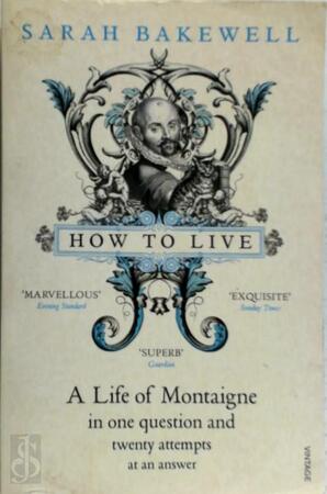 How to Live: a life of Montaigne in one question and twenty attempts at an answer - Sarah Bakewell