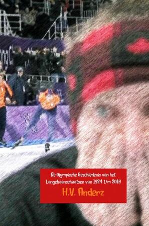 De Olympische Geschiedenis van het Langebaanschaatsen van 1924 t/m 2018 - H.V. Anderz De Olympische Geschiedenis van het Langebaanschaatsen van 1924 t/m 2018 - H.V. Anderz