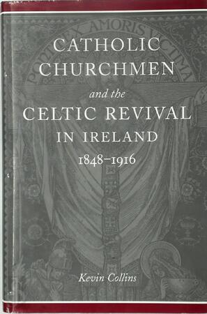 Catholic Churchmen and the Celtic Revival in Ireland, 1848-1916 - Kevin Collins