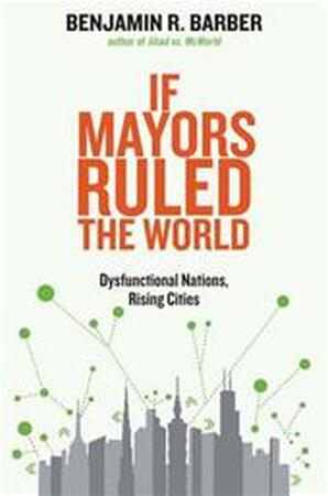 If Mayors Ruled the World - Dysfunctional Nations, Rising Cities - Benjamin Barber