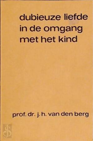 Dubieuze liefde in de omgang met het kind - Jan Hendrik van den Berg
