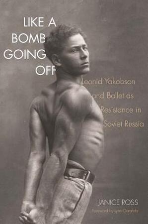 Like a Bomb Going Off - Leonid Yakobson and Ballet as Resistance in Soviet Russia - Janice Ross Like a Bomb Going Off - Leonid Yakobson and Ballet as Resistance in Soviet Russia - Janice Ross