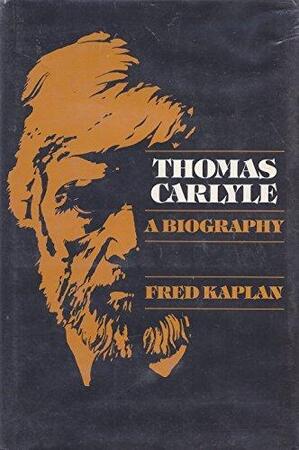 Thomas Carlyle: A Biography - Fred Kaplan Thomas Carlyle: A Biography - Fred Kaplan