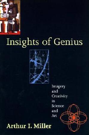 Insights of Genius - Imagery & Creativity in Science & Art - Arthur I Miller Insights of Genius - Imagery & Creativity in Science & Art - Arthur I Miller