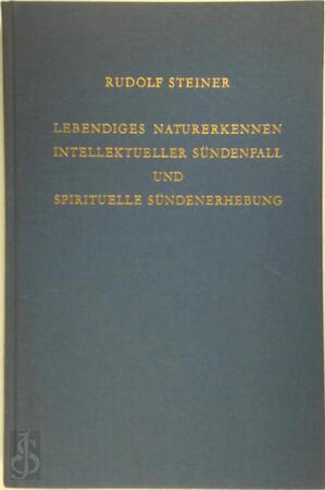 Lebendiges Naturerkennen. Intellektueller Sündenfall und spirituelle Sündenerhebung - Rudolf Steiner Lebendiges Naturerkennen. Intellektueller Sündenfall und spirituelle Sündenerhebung - Rudolf Steiner